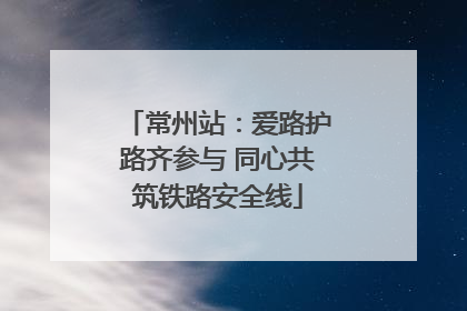 常州站：爱路护路齐参与 同心共筑铁路安全线