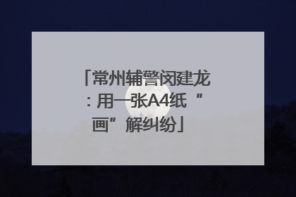常州辅警闵建龙：用一张A4纸“画”解纠纷