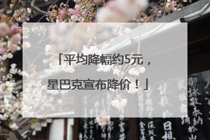 平均降幅约5元，星巴克宣布降价！