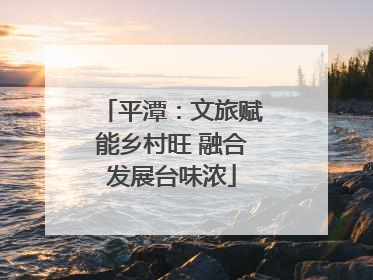 平潭：文旅赋能乡村旺 融合发展台味浓