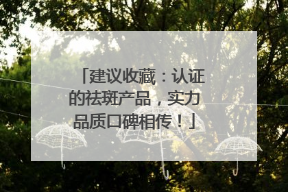 建议收藏：认证的祛斑产品，实力品质口碑相传！