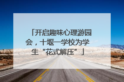 开启趣味心理游园会，十堰一学校为学生“花式解压”