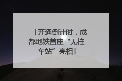 开通倒计时，成都地铁首座“无柱车站”亮相
