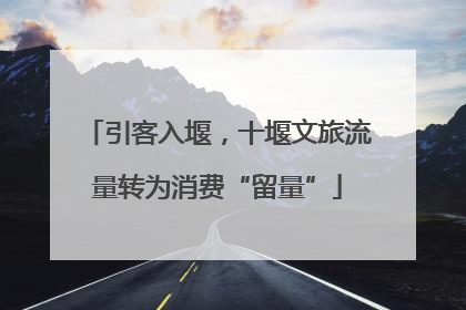 引客入堰，十堰文旅流量转为消费“留量”