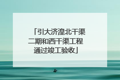 引大济湟北干渠二期和西干渠工程通过竣工验收