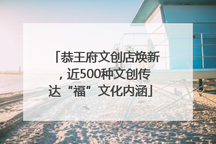 恭王府文创店焕新，近500种文创传达“福”文化内涵