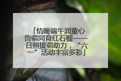 情暖端午润童心 鲁疆同育红石榴——日照援疆助力，“六一”活动丰富多彩