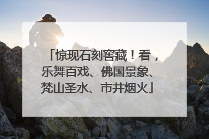 惊现石刻窖藏！看，乐舞百戏、佛国景象、梵山圣水、市井烟火