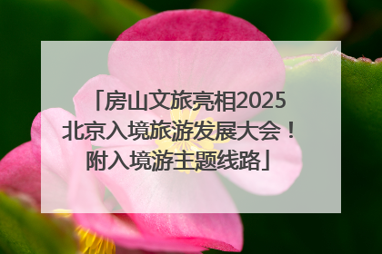 房山文旅亮相2025北京入境旅游发展大会！附入境游主题线路