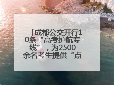 成都公交开行10条“高考护航专线”，为2500余名考生提供“点对点”出行服务