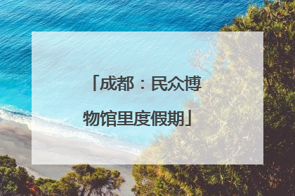 成都：民众博物馆里度假期