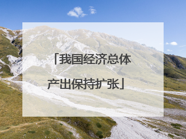 我国经济总体产出保持扩张
