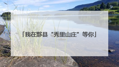我在黟县“秀里山庄”等你