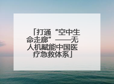 打通“空中生命走廊”——无人机赋能中国医疗急救体系