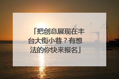 把创意展现在丰台大街小巷？有想法的你快来报名