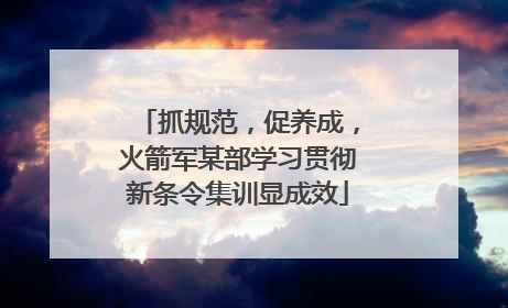 抓规范，促养成，火箭军某部学习贯彻新条令集训显成效