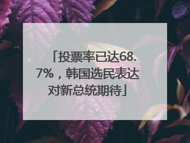 投票率已达68.7%，韩国选民表达对新总统期待