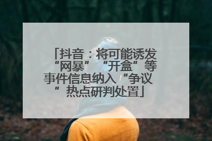 抖音：将可能诱发“网暴”“开盒”等事件信息纳入“争议”热点研判处置