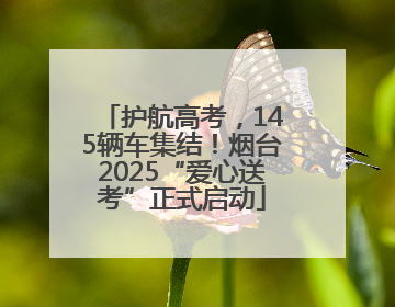 护航高考，145辆车集结！烟台2025“爱心送考”正式启动