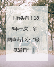 抬头看！18.6年一次，多图直击北京“最低满月”