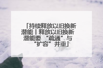 持续释放以旧换新潜能丨释放以旧换新潜能要 “疏通”与“扩容”并重
