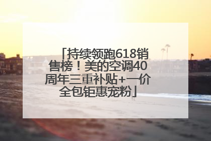 持续领跑618销售榜！美的空调40周年三重补贴+一价全包钜惠宠粉
