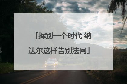 挥别一个时代 纳达尔这样告别法网