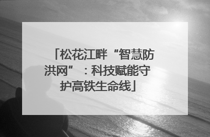 松花江畔“智慧防洪网”：科技赋能守护高铁生命线