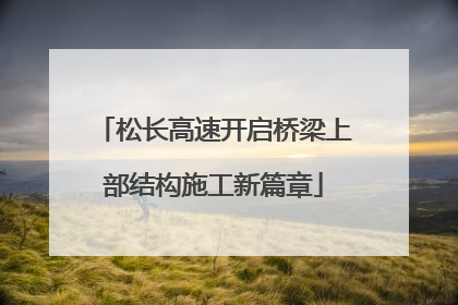 松长高速开启桥梁上部结构施工新篇章