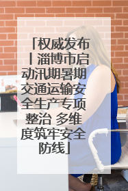 权威发布丨淄博市启动汛期暑期交通运输安全生产专项整治 多维度筑牢安全防线