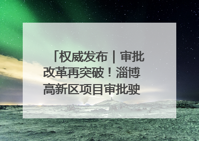 权威发布｜审批改革再突破！淄博高新区项目审批驶入“快车道”