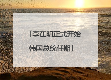 李在明正式开始韩国总统任期