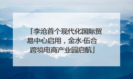 李沧首个现代化国际贸易中心启用，金水·伍合跨境电商产业园启航
