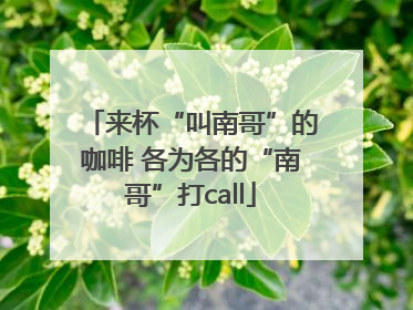 来杯“叫南哥”的咖啡 各为各的“南哥”打call