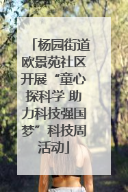 杨园街道欧景苑社区开展“童心探科学 助力科技强国梦”科技周活动