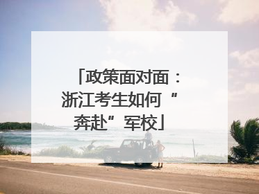 政策面对面：浙江考生如何“奔赴”军校