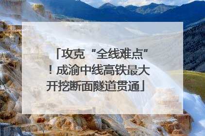 攻克“全线难点”！成渝中线高铁最大开挖断面隧道贯通