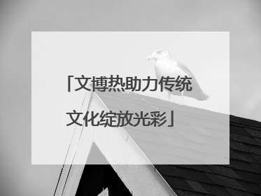 文博热助力传统文化绽放光彩