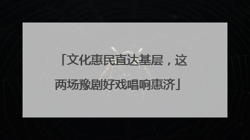 文化惠民直达基层，这两场豫剧好戏唱响惠济