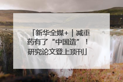 新华全媒+｜减重药有了“中国造”！研究论文登上顶刊