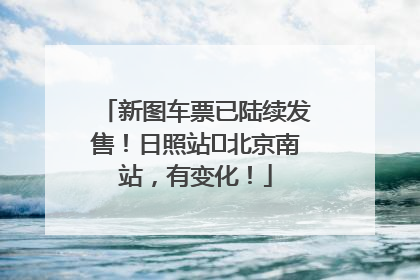新图车票已陆续发售！日照站⇌北京南站，有变化！