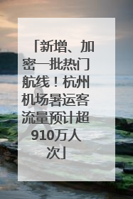 新增、加密一批热门航线！杭州机场暑运客流量预计超910万人次