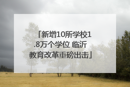 新增10所学校1.8万个学位 临沂教育改革重磅出击