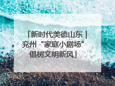 新时代美德山东｜兖州“家庭小剧场”倡树文明新风