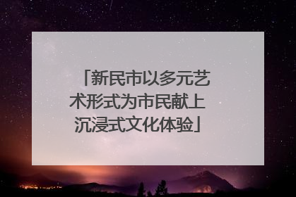 新民市以多元艺术形式为市民献上沉浸式文化体验