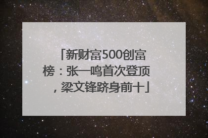 新财富500创富榜：张一鸣首次登顶，梁文锋跻身前十