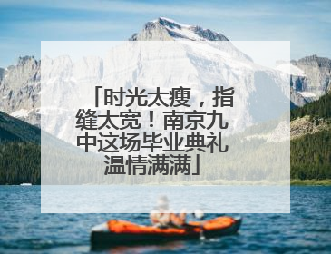 时光太瘦，指缝太宽！南京九中这场毕业典礼温情满满