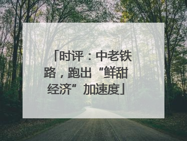 时评：中老铁路，跑出“鲜甜经济”加速度