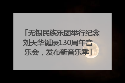 无锡民族乐团举行纪念刘天华诞辰130周年音乐会，发布新音乐季