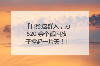 日照这群人，为 520 余个孤困孩子撑起一片天！